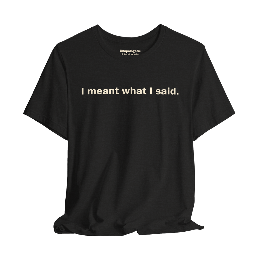 I Meant What I Said — Unisex T-Shirt
